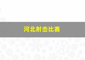 河北射击比赛