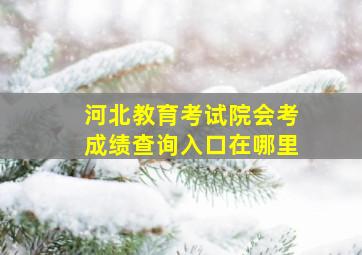 河北教育考试院会考成绩查询入口在哪里