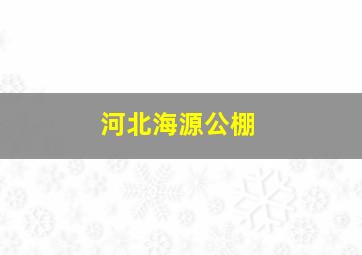 河北海源公棚