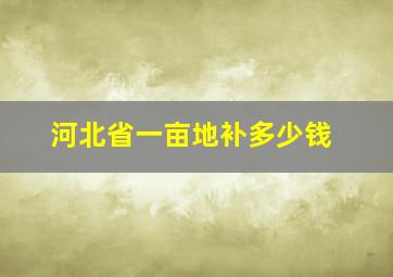 河北省一亩地补多少钱