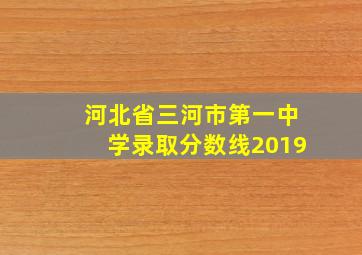 河北省三河市第一中学录取分数线2019