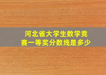 河北省大学生数学竞赛一等奖分数线是多少