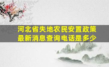 河北省失地农民安置政策最新消息查询电话是多少