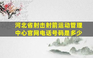 河北省射击射箭运动管理中心官网电话号码是多少