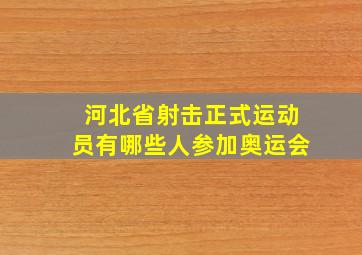 河北省射击正式运动员有哪些人参加奥运会