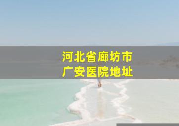 河北省廊坊市广安医院地址