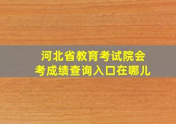 河北省教育考试院会考成绩查询入口在哪儿