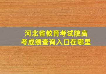 河北省教育考试院高考成绩查询入口在哪里