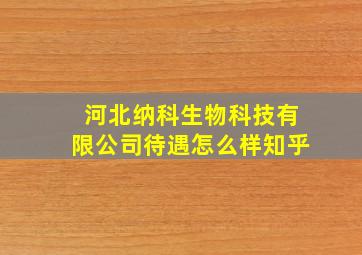 河北纳科生物科技有限公司待遇怎么样知乎