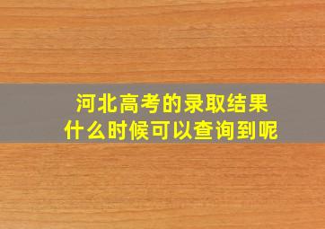 河北高考的录取结果什么时候可以查询到呢