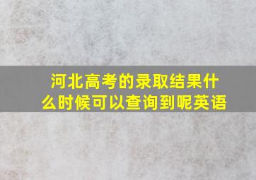 河北高考的录取结果什么时候可以查询到呢英语