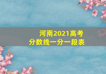 河南2021高考分数线一分一段表