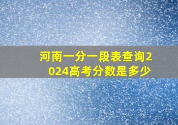 河南一分一段表查询2024高考分数是多少