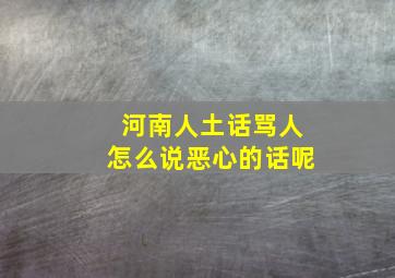 河南人土话骂人怎么说恶心的话呢