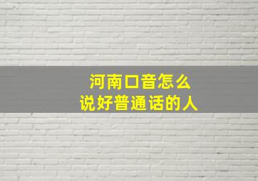 河南口音怎么说好普通话的人