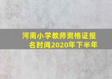 河南小学教师资格证报名时间2020年下半年