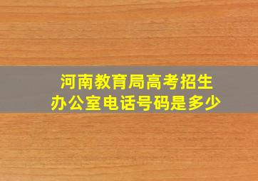 河南教育局高考招生办公室电话号码是多少