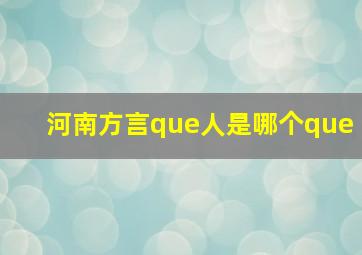 河南方言que人是哪个que