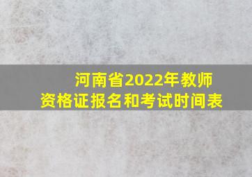 河南省2022年教师资格证报名和考试时间表