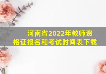 河南省2022年教师资格证报名和考试时间表下载