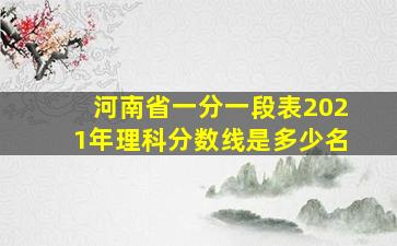 河南省一分一段表2021年理科分数线是多少名