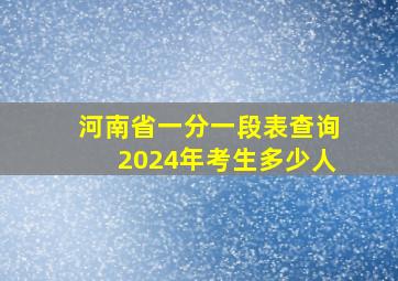 河南省一分一段表查询2024年考生多少人