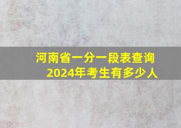 河南省一分一段表查询2024年考生有多少人