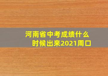 河南省中考成绩什么时候出来2021周口