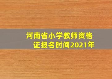 河南省小学教师资格证报名时间2021年