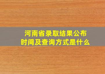 河南省录取结果公布时间及查询方式是什么