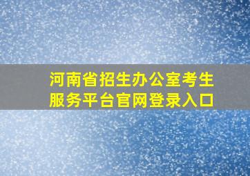 河南省招生办公室考生服务平台官网登录入口