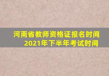 河南省教师资格证报名时间2021年下半年考试时间