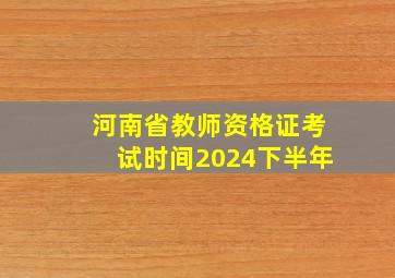 河南省教师资格证考试时间2024下半年