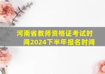 河南省教师资格证考试时间2024下半年报名时间