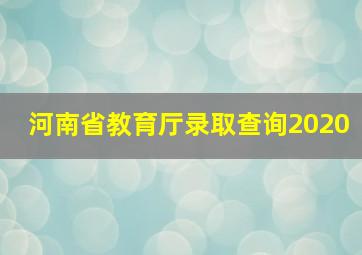 河南省教育厅录取查询2020