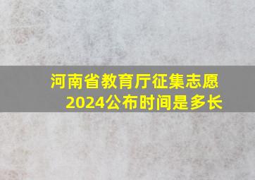 河南省教育厅征集志愿2024公布时间是多长