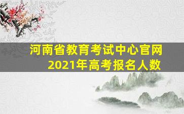 河南省教育考试中心官网2021年高考报名人数