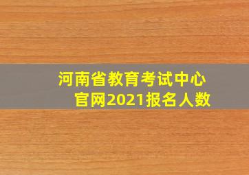 河南省教育考试中心官网2021报名人数