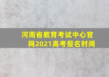 河南省教育考试中心官网2021高考报名时间