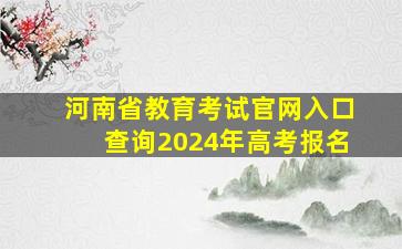 河南省教育考试官网入口查询2024年高考报名