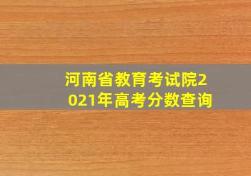 河南省教育考试院2021年高考分数查询