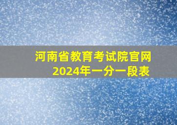 河南省教育考试院官网2024年一分一段表