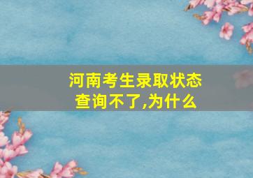 河南考生录取状态查询不了,为什么