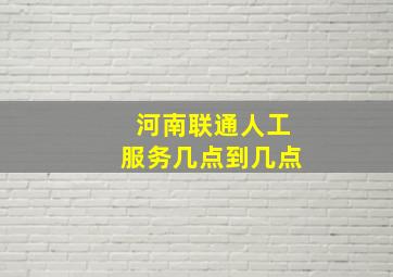 河南联通人工服务几点到几点