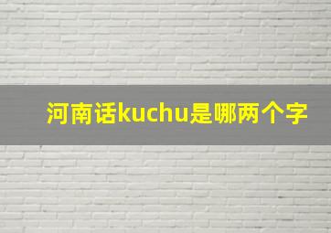 河南话kuchu是哪两个字