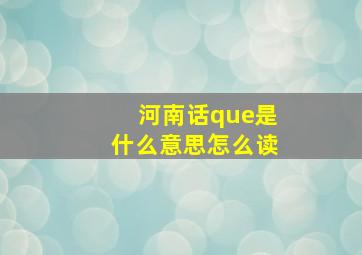 河南话que是什么意思怎么读