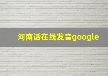 河南话在线发音google