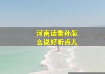 河南话鳖孙怎么说好听点儿