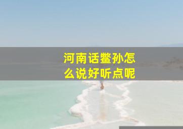 河南话鳖孙怎么说好听点呢