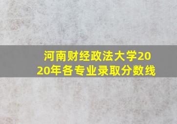 河南财经政法大学2020年各专业录取分数线